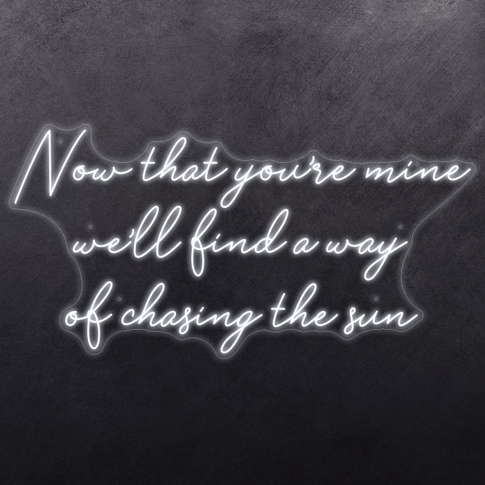 Now that you're mine we'll find a way of chasing the sun
